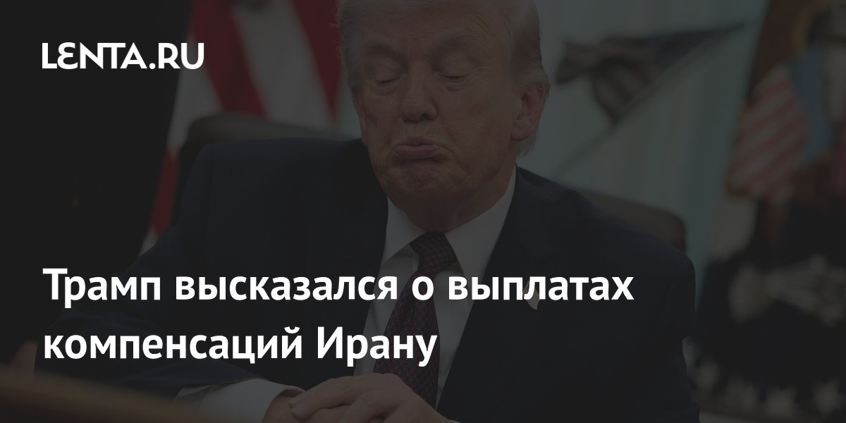 Трамп высказался о выплатах компенсаций Ирану