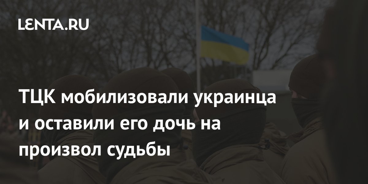 ТЦК мобилизовали украинца и оставили его дочь на произвол судьбы