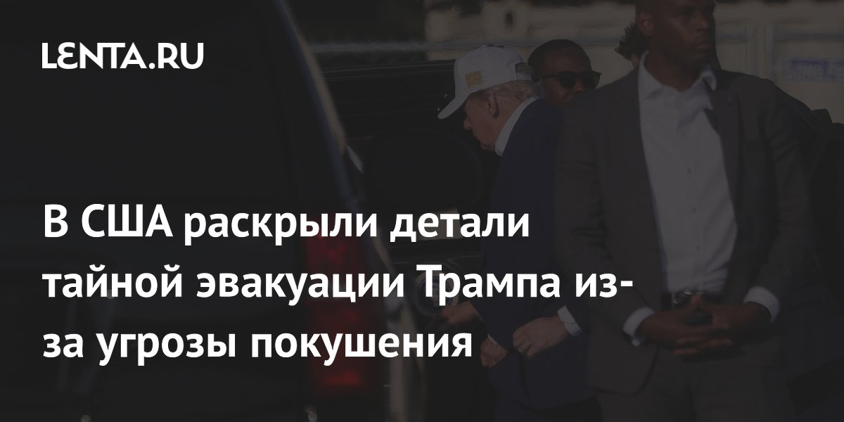 В США раскрыли детали тайной эвакуации Трампа из-за угрозы покушения