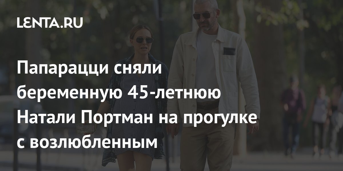 Папарацци сняли беременную 45-летнюю Натали Портман на прогулке с возлюбленным