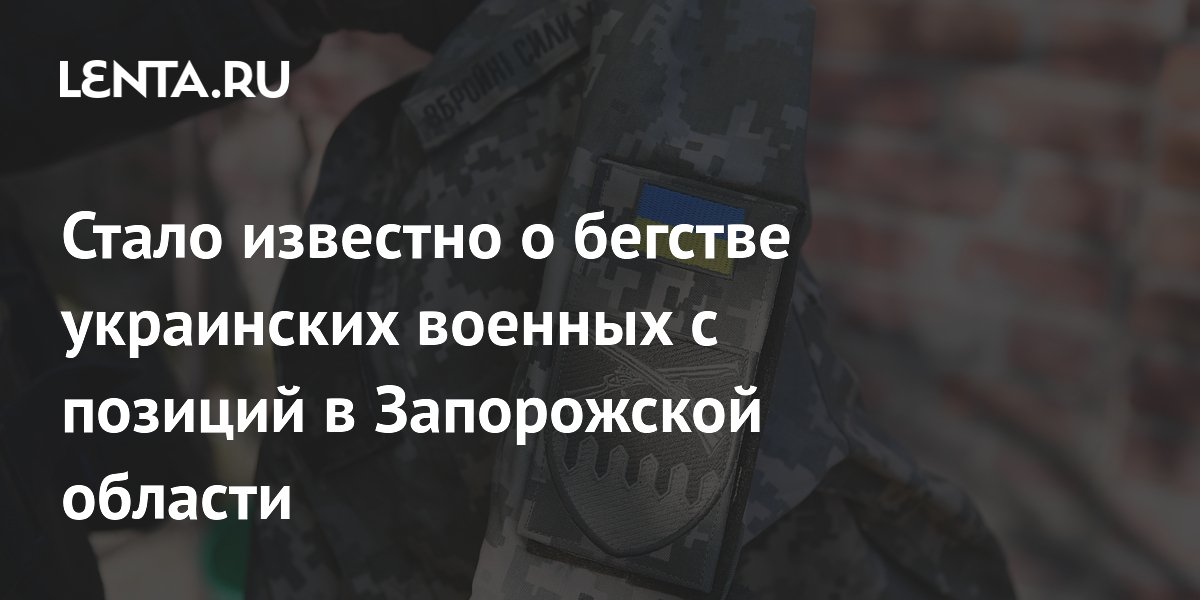 Стало известно о бегстве украинских военных с позиций в Запорожской области